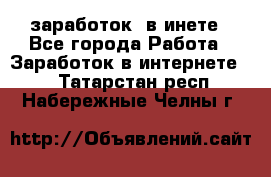  заработок  в инете - Все города Работа » Заработок в интернете   . Татарстан респ.,Набережные Челны г.